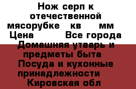 Нож-серп к отечественной мясорубке ( кв.8.3 мм) › Цена ­ 250 - Все города Домашняя утварь и предметы быта » Посуда и кухонные принадлежности   . Кировская обл.